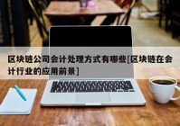区块链公司会计处理方式有哪些[区块链在会计行业的应用前景]
