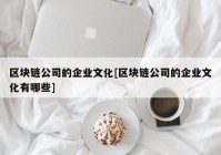 区块链公司的企业文化[区块链公司的企业文化有哪些]