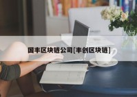 国丰区块链公司[丰创区块链]