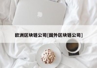 欧洲区块链公司[国外区块链公司]