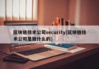 区块链技术公司security[区块链技术公司是做什么的]