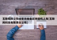 互联科技公司经营范围是区块链吗上海[互联网科技有限责任公司]