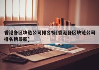 香港各区块链公司排名榜[香港各区块链公司排名榜最新]