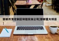 邯郸开发定制区块链实体公司[邯郸重大项目]