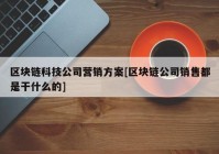 区块链科技公司营销方案[区块链公司销售都是干什么的]