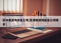 区块链游戏创业公司[区块链游戏创业公司排名]