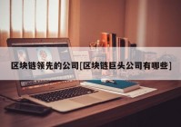 区块链领先的公司[区块链巨头公司有哪些]