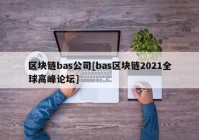 区块链bas公司[bas区块链2021全球高峰论坛]