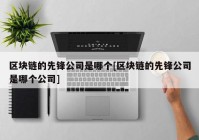 区块链的先锋公司是哪个[区块链的先锋公司是哪个公司]