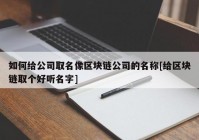 如何给公司取名像区块链公司的名称[给区块链取个好听名字]