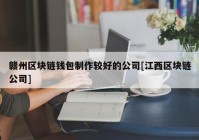 赣州区块链钱包制作较好的公司[江西区块链公司]