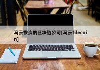 马云投资的区块链公司[马云filecoin]