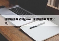 区块链游戏公司game[区块链游戏开发公司]