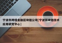 宁波市跨境金融区块链公司[宁波区块链技术应用研究中心]