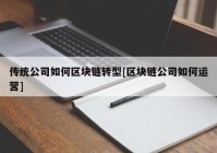 传统公司如何区块链转型[区块链公司如何运营]