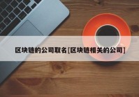 区块链的公司取名[区块链相关的公司]