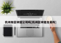 杭州有区块链公司吗[杭州区块链交易所]