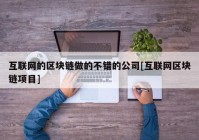 互联网的区块链做的不错的公司[互联网区块链项目]