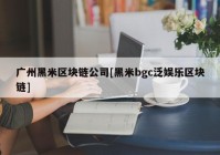 广州黑米区块链公司[黑米bgc泛娱乐区块链]