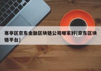 寒亭区京东金融区块链公司哪家好[京东区块链平台]