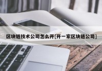 区块链技术公司怎么开[开一家区块链公司]