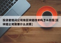 投资者提问公司有区块链技术吗怎么回答[区块链公司需要什么资质]