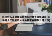 区块链人工智能芯片龙头股票有哪些公司[区块链人工智能芯片龙头股票有哪些公司上市]