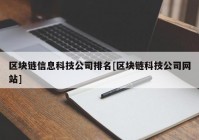 区块链信息科技公司排名[区块链科技公司网站]