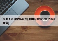 在美上市区块链公司[美国区块链公司上市有哪家]