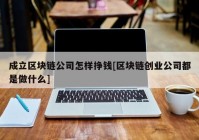 成立区块链公司怎样挣钱[区块链创业公司都是做什么]