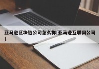 亚马逊区块链公司怎么样[亚马逊互联网公司]