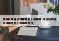 湖南区块链公司排名前十有哪些[湖南区块链公司排名前十有哪些单位]