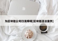 为区块链公司扫清障碍[区块链违法案例]