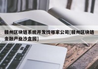 赣州区块链系统开发找哪家公司[赣州区块链金融产业沙盒园]