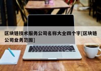 区块链技术服务公司名称大全四个字[区块链公司业务范围]