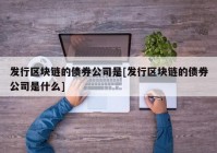 发行区块链的债券公司是[发行区块链的债券公司是什么]