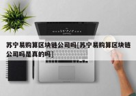 苏宁易购算区块链公司吗[苏宁易购算区块链公司吗是真的吗]