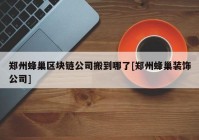 郑州蜂巢区块链公司搬到哪了[郑州蜂巢装饰公司]