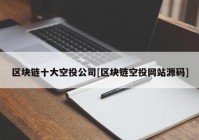 区块链十大空投公司[区块链空投网站源码]