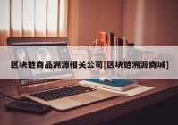 区块链商品溯源相关公司[区块链溯源商城]