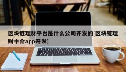 区块链理财平台是什么公司开发的[区块链理财中介app开发]