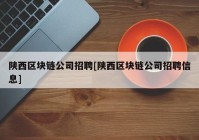 陕西区块链公司招聘[陕西区块链公司招聘信息]