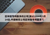 区块链专利最多的公司[截止2020年5月14日,中国哪家公司区块链专利最多?]