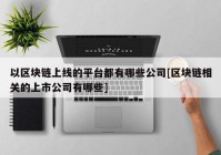 以区块链上线的平台都有哪些公司[区块链相关的上市公司有哪些]