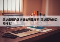 深圳最强的区块链公司是哪家[深圳区块链公司排名]