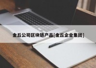 金丘公司区块链产品[金丘企业集团]