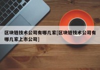 区块链技术公司有哪几家[区块链技术公司有哪几家上市公司]