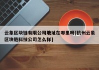 云象区块链有限公司地址在哪里呀[杭州云象区块链科技公司怎么样]