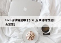 teco区块链是哪个公司[区块链特性是什么意思]