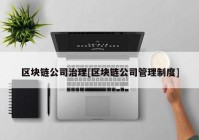 区块链公司治理[区块链公司管理制度]